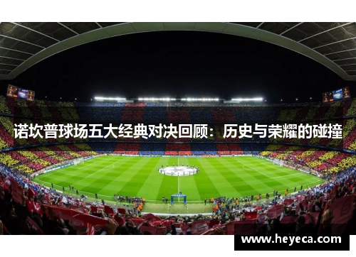 诺坎普球场五大经典对决回顾：历史与荣耀的碰撞